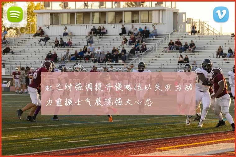 杜兰特强调提升侵略性以失利为动力重振士气展现强大心态