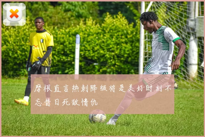 摩根直言热刺降级将是美好时刻不忘昔日死敌情仇