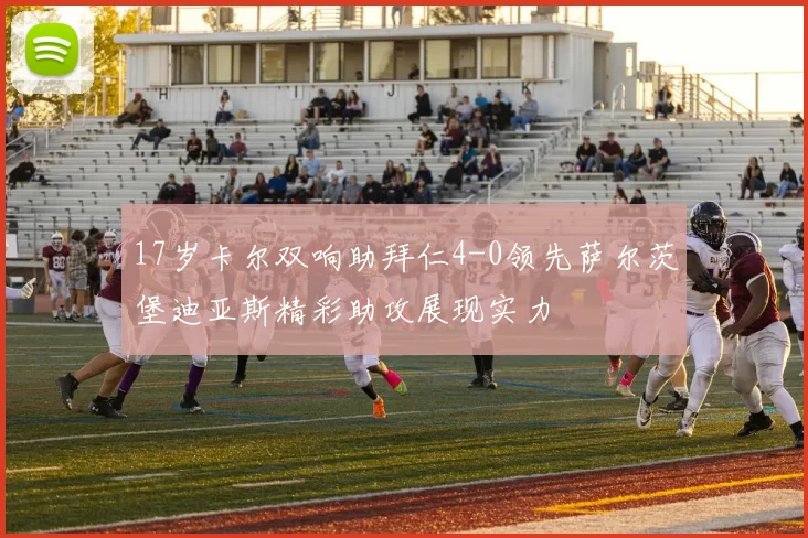 17岁卡尔双响助拜仁4-0领先萨尔茨堡迪亚斯精彩助攻展现实力
