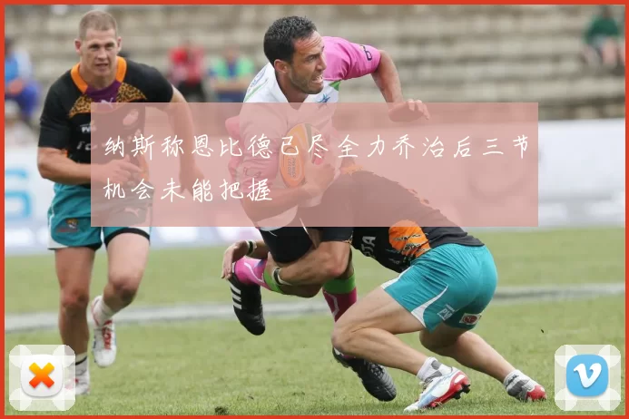 纳斯称恩比德已尽全力乔治后三节机会未能把握