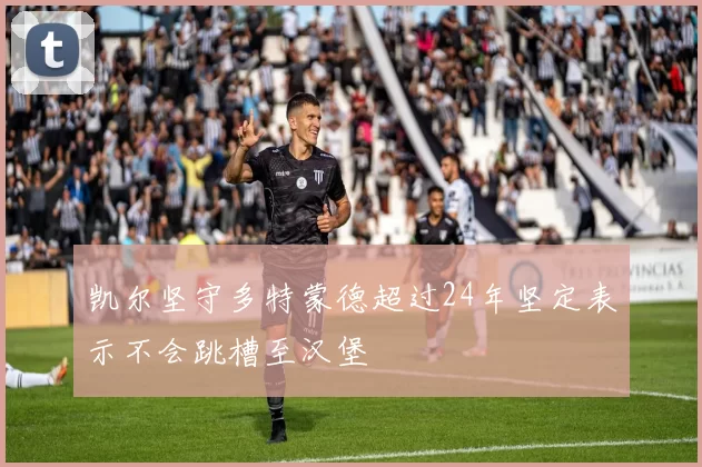凯尔坚守多特蒙德超过24年坚定表示不会跳槽至汉堡